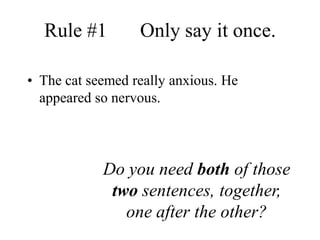 Rule #1   	Only say it once.The cat seemed really anxious. He appeared so nervous.Do you need both of those two sentences, together, one after the other?