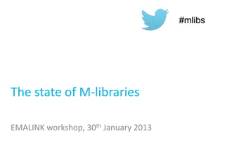 The state of M-libraries
EMALINK workshop, 30th January 2013
#mlibs
 