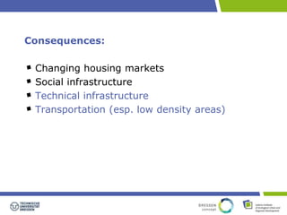 Consequences: 
Changing housing markets 
Social infrastructure 
Technical infrastructure 
Transportation (esp. low density areas) 
 