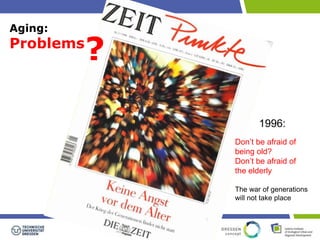 Aging: 
Problems 
Don’t be afraid of 
being old? 
Don’t be afraid of 
the elderly 
The war of generations 
will not take place 
? 
1996: 
 