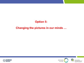 Option 5: 
Changing the pictures in our minds … 
 