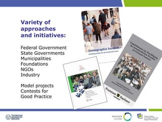Variety of 
approaches 
and initiatives: 
Federal Government 
State Governments 
Municipalities 
Foundations 
NGOs 
Industry 
Model projects 
Contests for 
Good Practice 
 