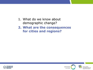 1. What do we know about 
demographic change? 
2. What are the consequences 
for cities and regions? 
 
