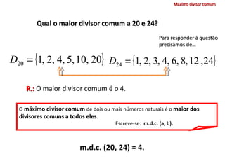 Máximo divisor comum Qual o maior divisor comum a 20 e 24? Para responder à questão precisamos de… R.:  O maior divisor co...