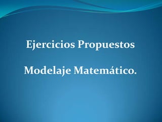 Ejercicios Propuestos Modelaje Matemático. 