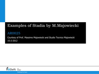 Examples of Stadia by M.Majowiecki
AR0025
Courtesy of Prof. Massimo Majowiecki and Studio Tecnico Majowiecki
15-2-2012




         Delft
         University of
         Technology

         Challenge the future
 