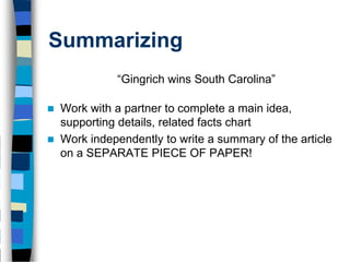 Summarizing
              “Gingrich wins South Carolina”

   Work with a partner to complete a main idea,
    supporting details, related facts chart
   Work independently to write a summary of the article
    on a SEPARATE PIECE OF PAPER!
 