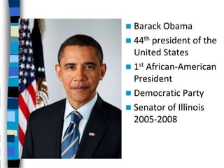  Barack Obama
 44th president of the
  United States
 1st African-American
  President
 Democratic Party
 Senator of Illinois
  2005-2008
 