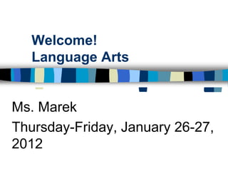 Welcome!
   Language Arts


Ms. Marek
Thursday-Friday, January 26-27,
2012
 