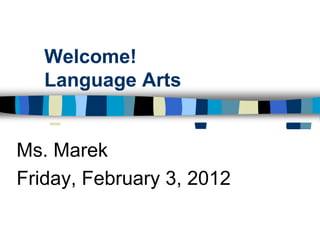 Welcome!
   Language Arts


Ms. Marek
Friday, February 3, 2012
 
