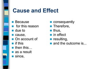 Cause and Effect
   Because               consequently
    for this reason      Therefore,
   due to                thus,
   cause,                in effect
   On account of         resulting,
   if this               and the outcome is...
   then this…
   as a result
   since,
 