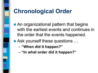 Chronological Order

 An organizational pattern that begins
  with the earliest events and continues in
  the order that the events happened.
 Ask yourself these questions …
    – “When did it happen?”
    – “In what order did it happen?”
 