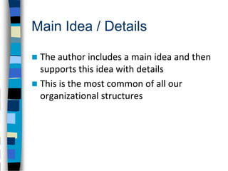 Main Idea / Details

 The author includes a main idea and then
  supports this idea with details
 This is the most common of all our
  organizational structures
 