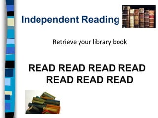 Independent Reading

      Retrieve your library book


 READ READ READ READ
    READ READ READ
 