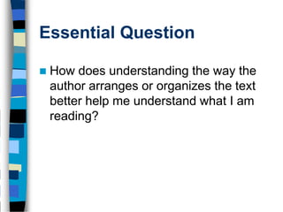 Essential Question

   How does understanding the way the
    author arranges or organizes the text
    better help me understand what I am
    reading?
 