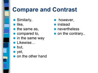 Compare and Contrast
   Similarly,              however,
   like,                  instead
   the same as,           nevertheless
   compared to,           on the contrary..
   in the same way
   Likewise…
   but,
   yet,
   on the other hand
 
