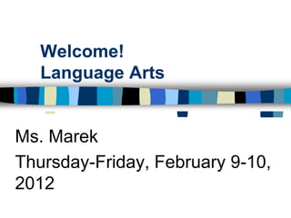 Welcome!
   Language Arts


Ms. Marek
Thursday-Friday, February 9-10,
2012
 