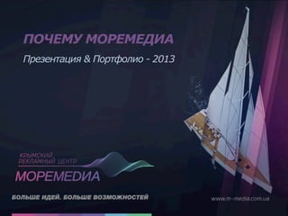 ПОЧЕМУ МОРЕМЕДИА
Презентация & Портфолио - 2013
 