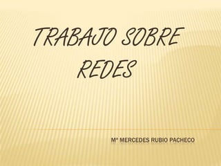 TRABAJO SOBRE
REDES
Mª MERCEDES RUBIO PACHECO

 