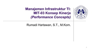 1
Manajemen Infrastruktur TI:
MIT-03 Konsep Kinerja
(Performance Concepts)
Rumadi Hartawan, S.T., M.Kom.
 