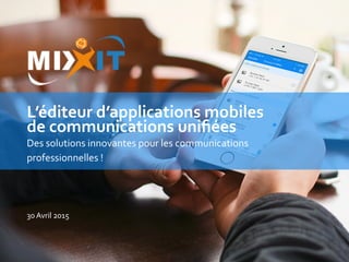 L’éditeur	
  d’applications	
  mobiles	
  	
  
de	
  communications	
  uniﬁées	
  
Des	
  solutions	
  innovantes	
  pour	
  les	
  communications	
  
professionnelles	
  !	
  
30	
  Avril	
  2015	
  
 