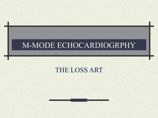 M-MODE ECHOCARDIOGRPHY
THE LOSS ART
 