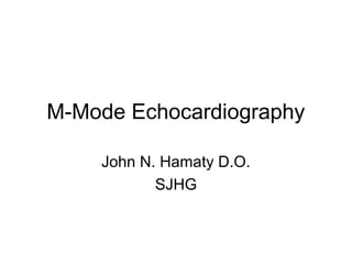 M-Mode Echocardiography
John N. Hamaty D.O.
SJHG
 