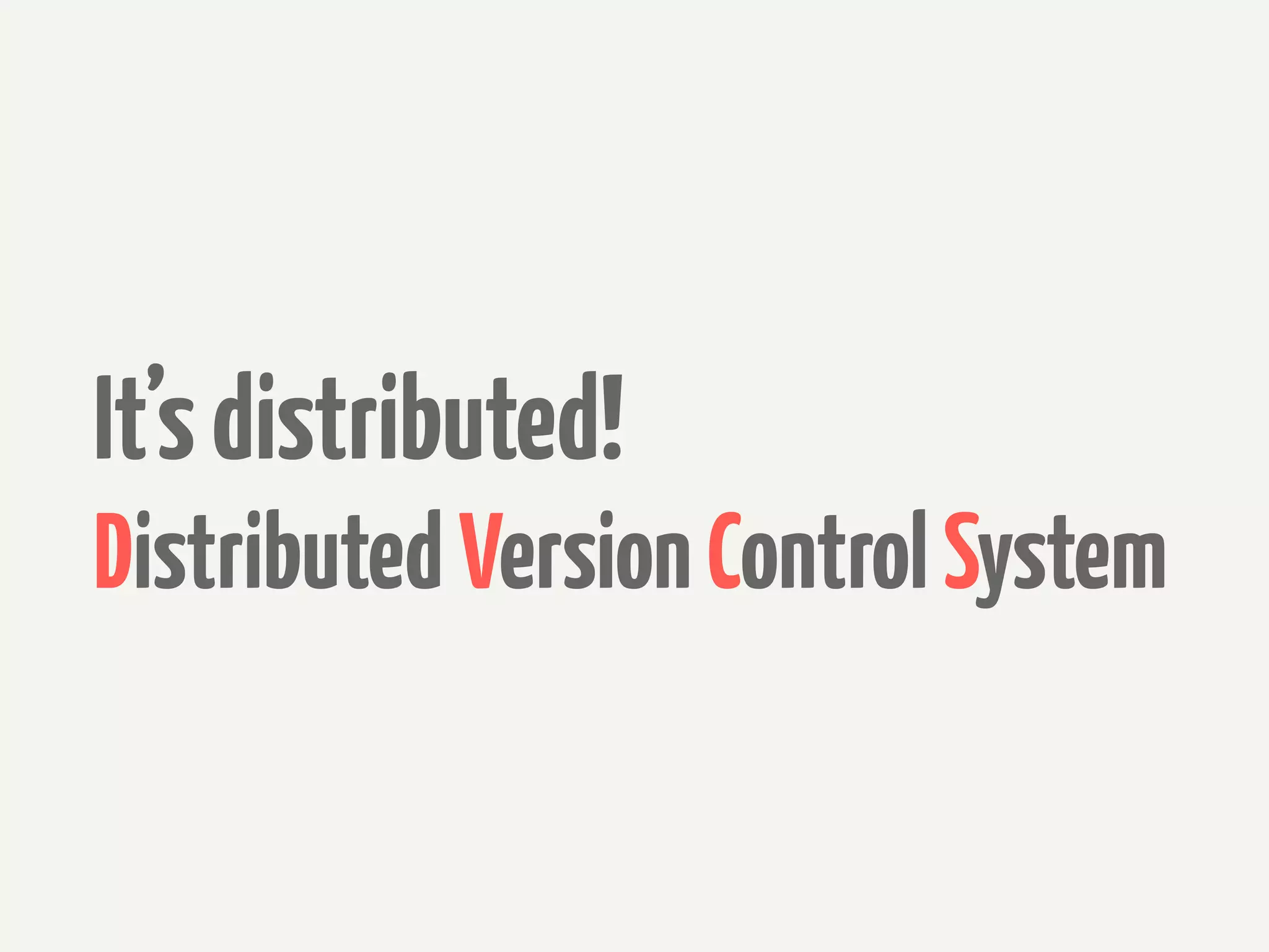 It’s distributed!
Distributed Version Control System
 