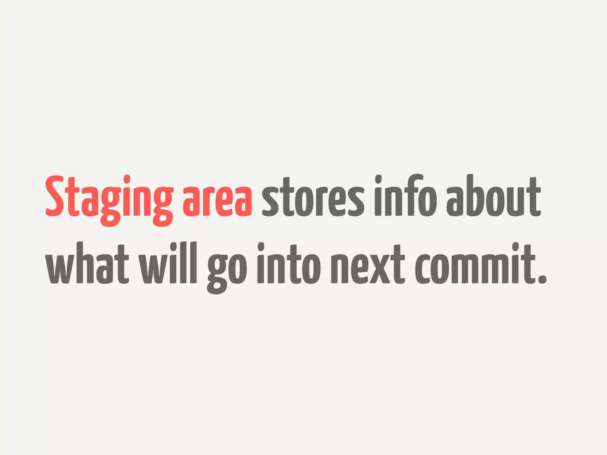 Staging area stores info about
what will go into next commit.
 