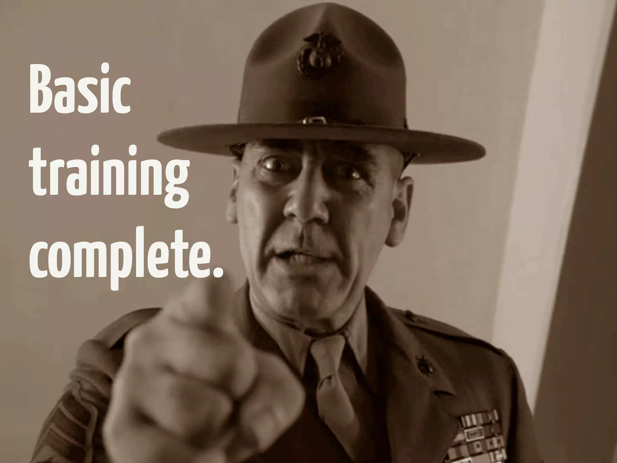 Basic
training
complete.
 