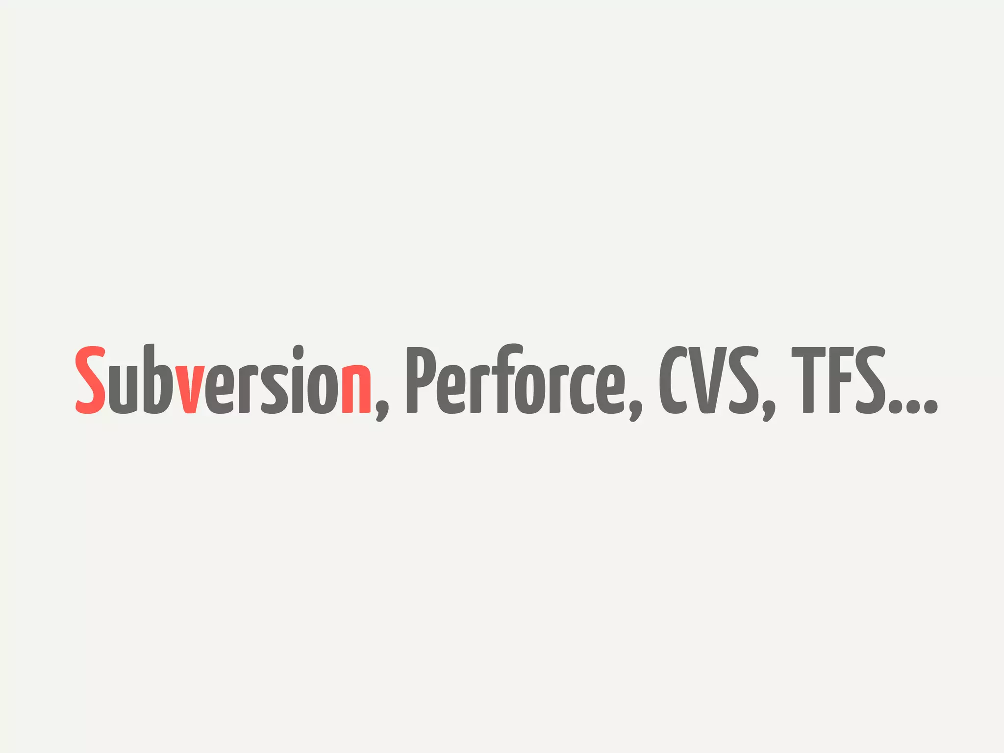 Subversion, Perforce, CVS, TFS...
 