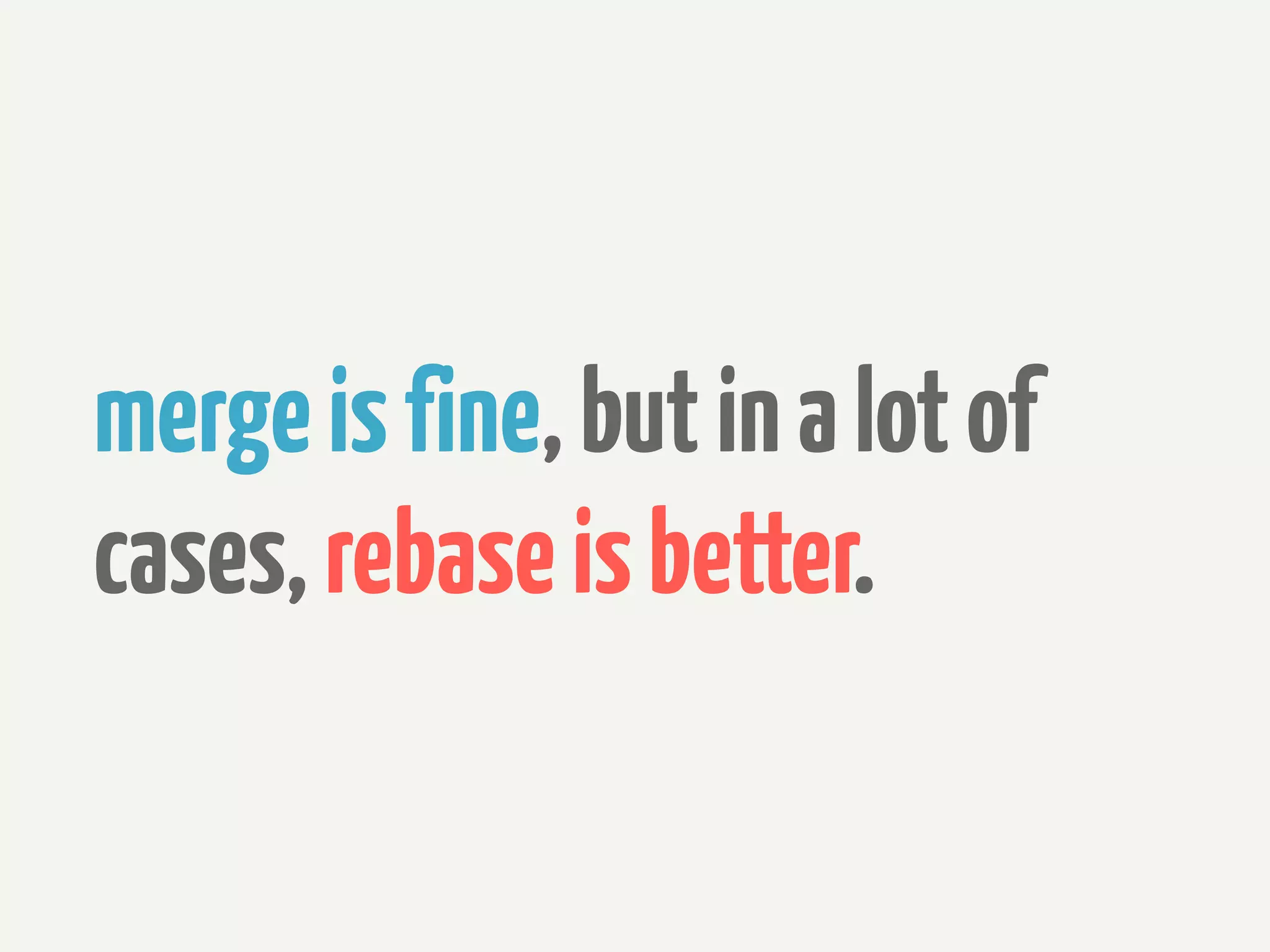 merge is fine, but in a lot of
cases, rebase is better.
 