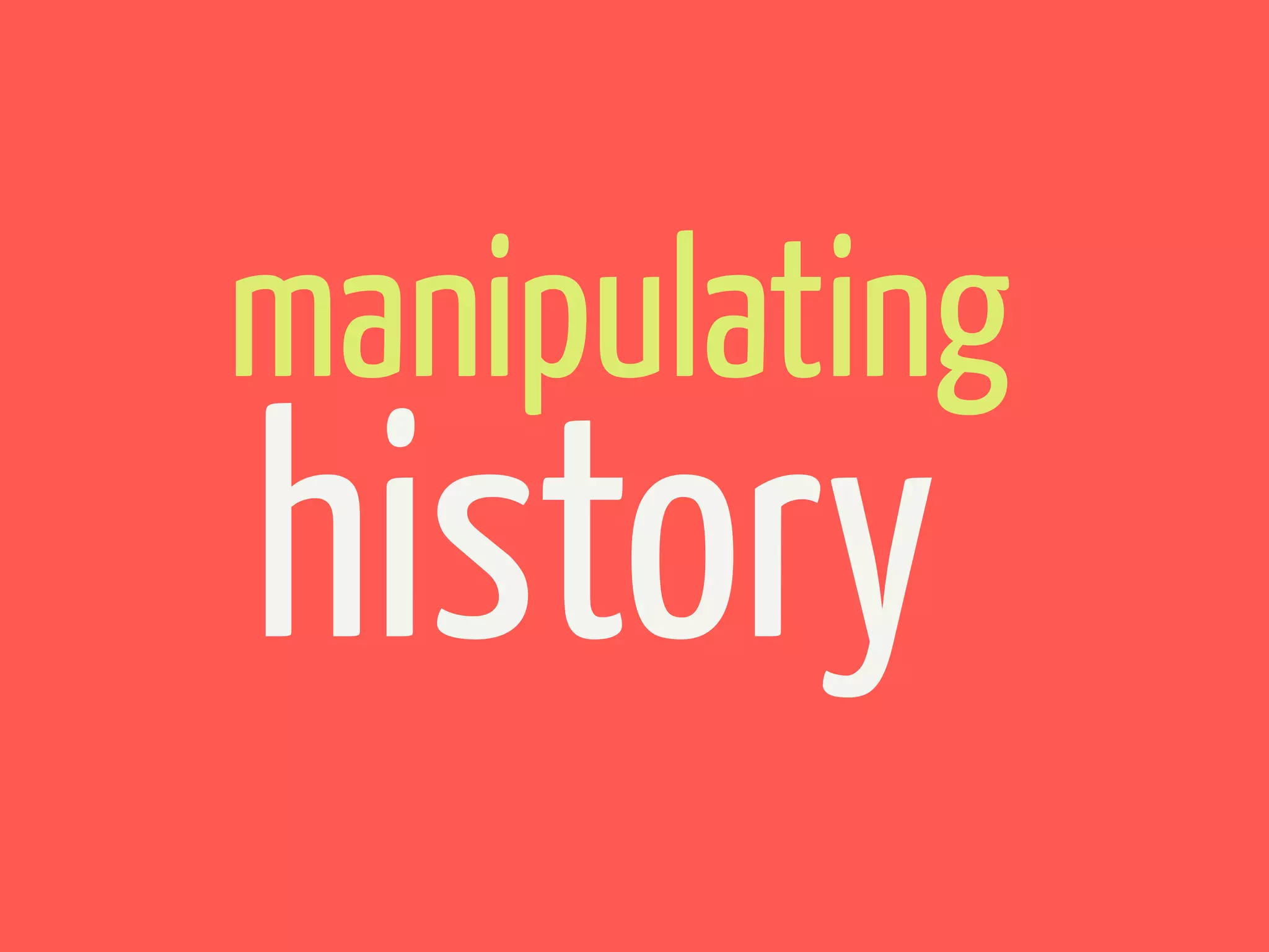 manipulating
history
 