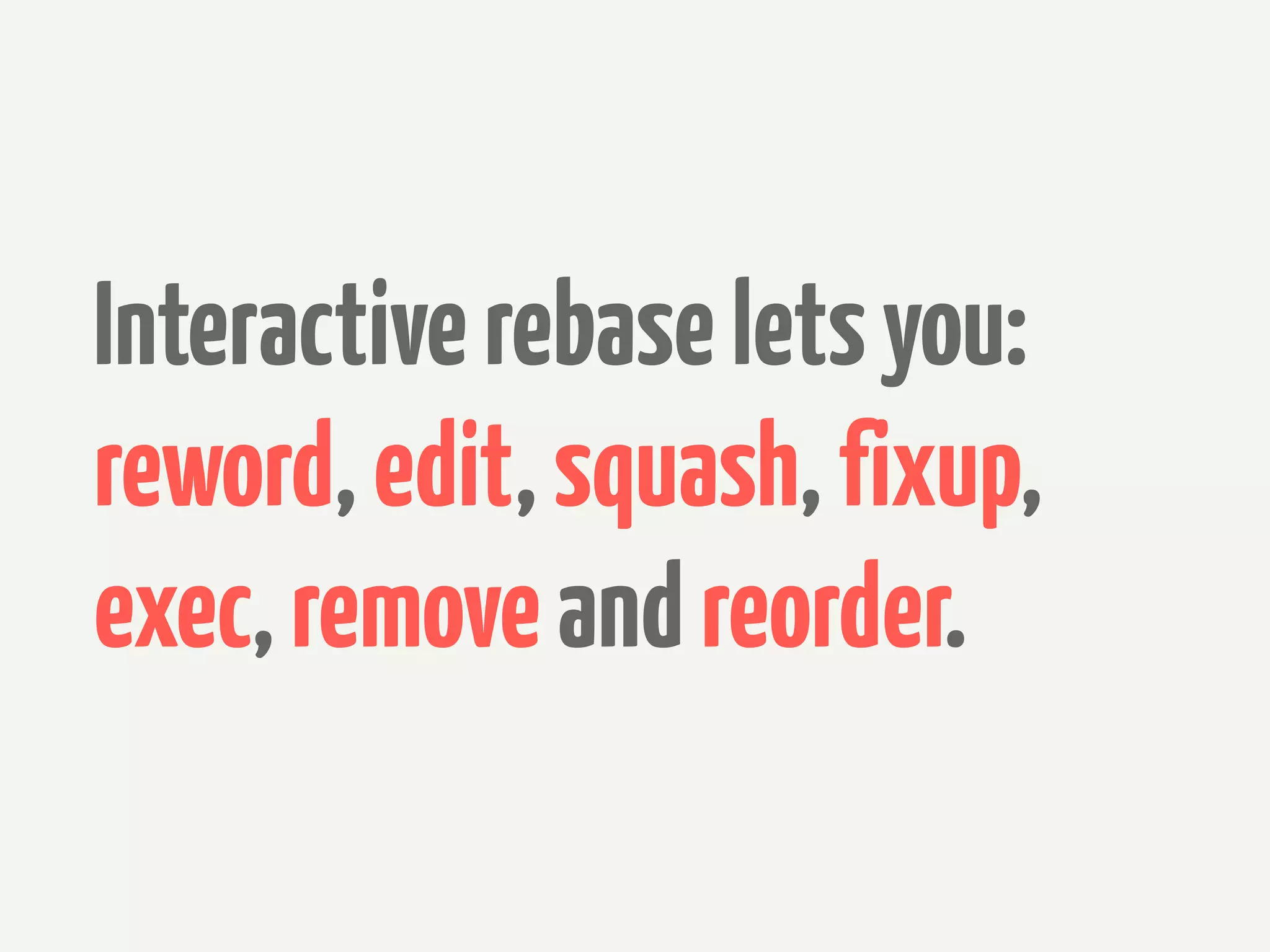 Interactive rebase lets you:
reword, edit, squash, fixup,
exec, remove and reorder.
 