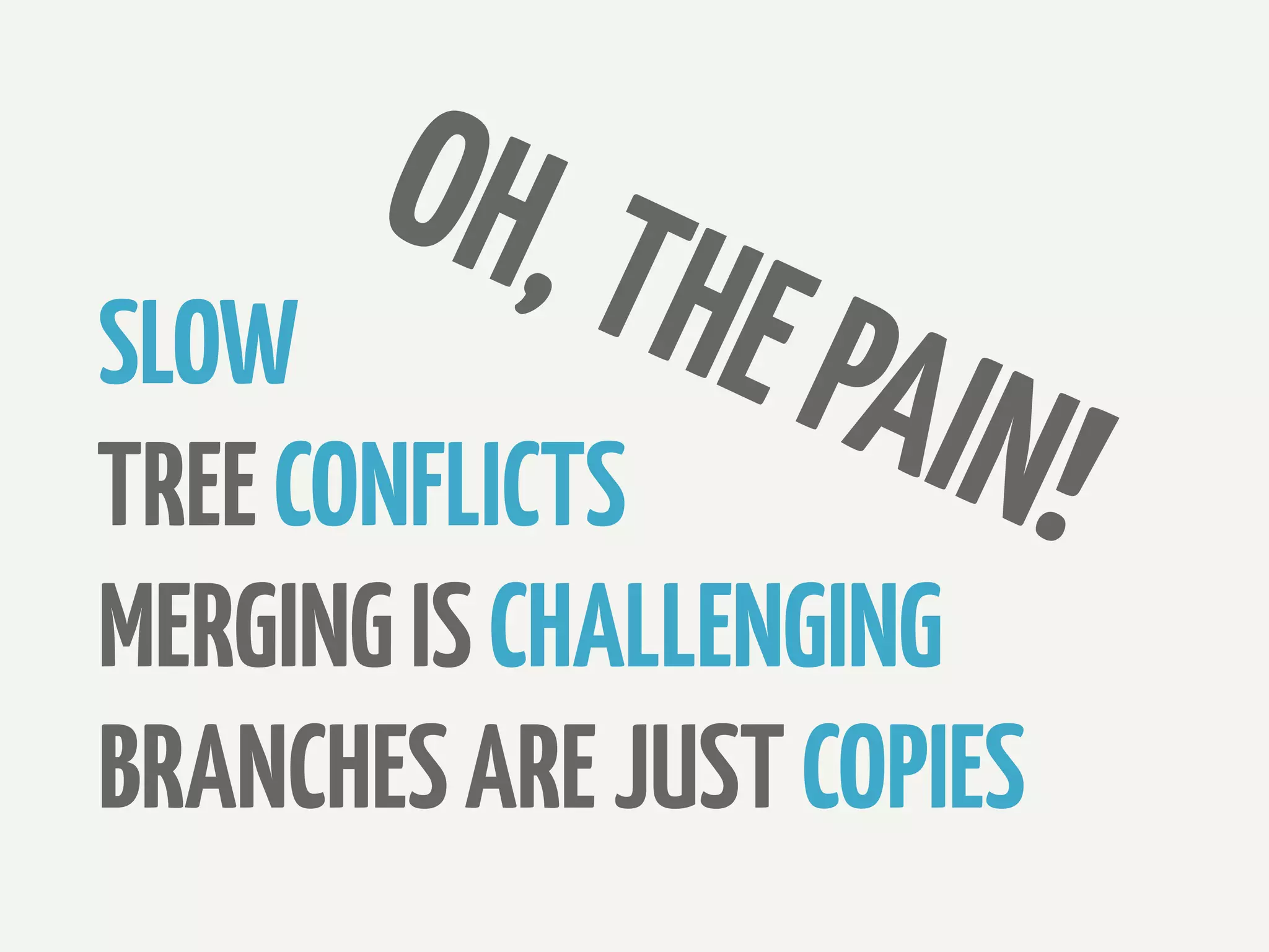 OH, T
SLOW          HE PA
TREE CONFLICTS       IN!
MERGING IS CHALLENGING
BRANCHES ARE JUST COPIES
 