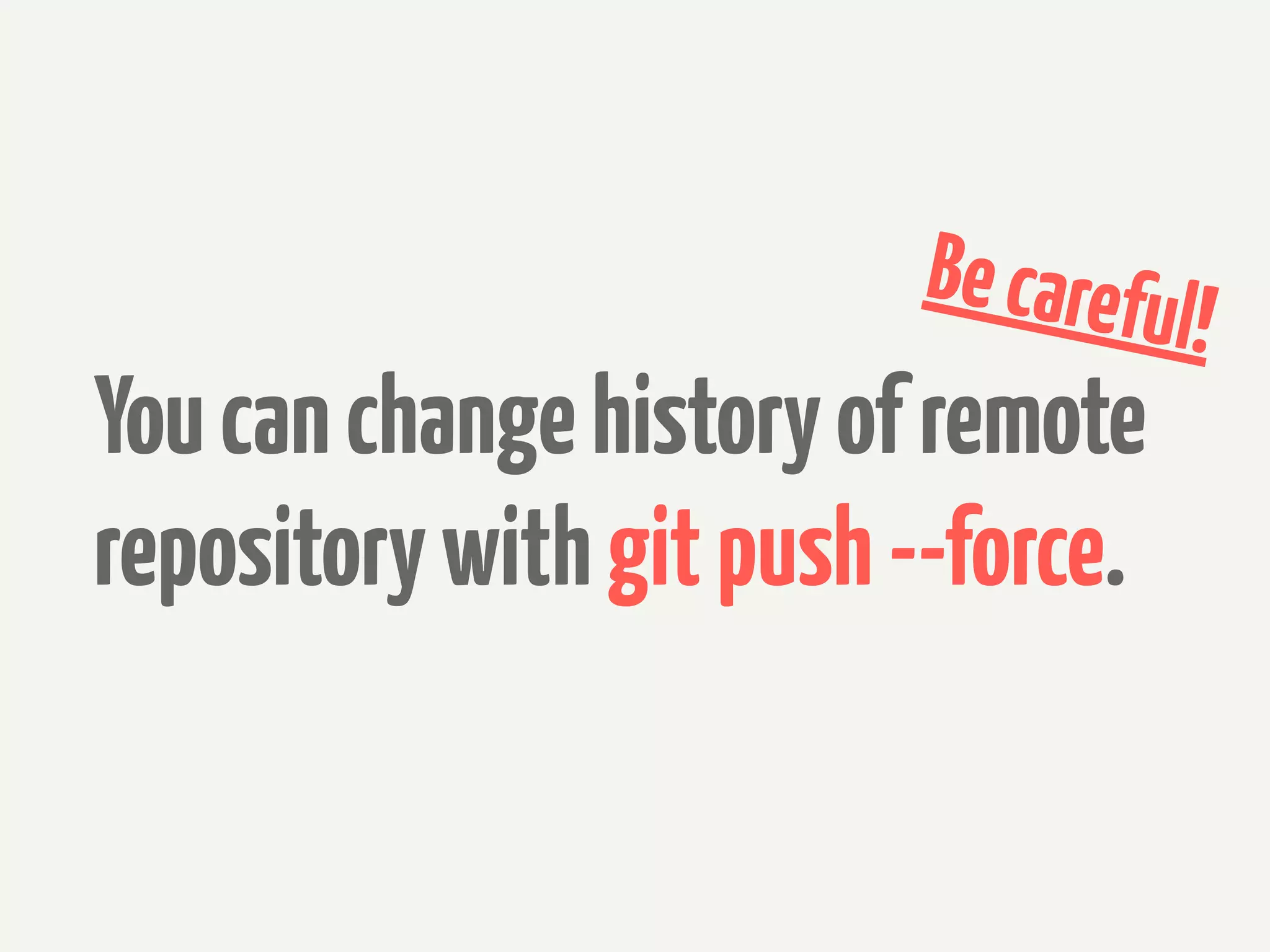 Be carefu
                                    l!
You can change history of remote
repository with git push --force.
 