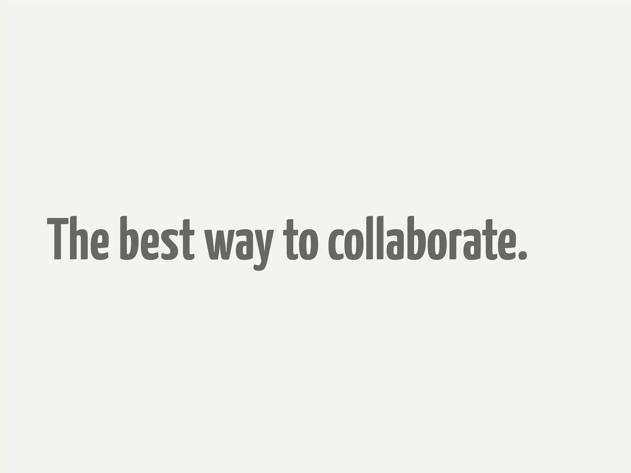 The best way to collaborate.
 