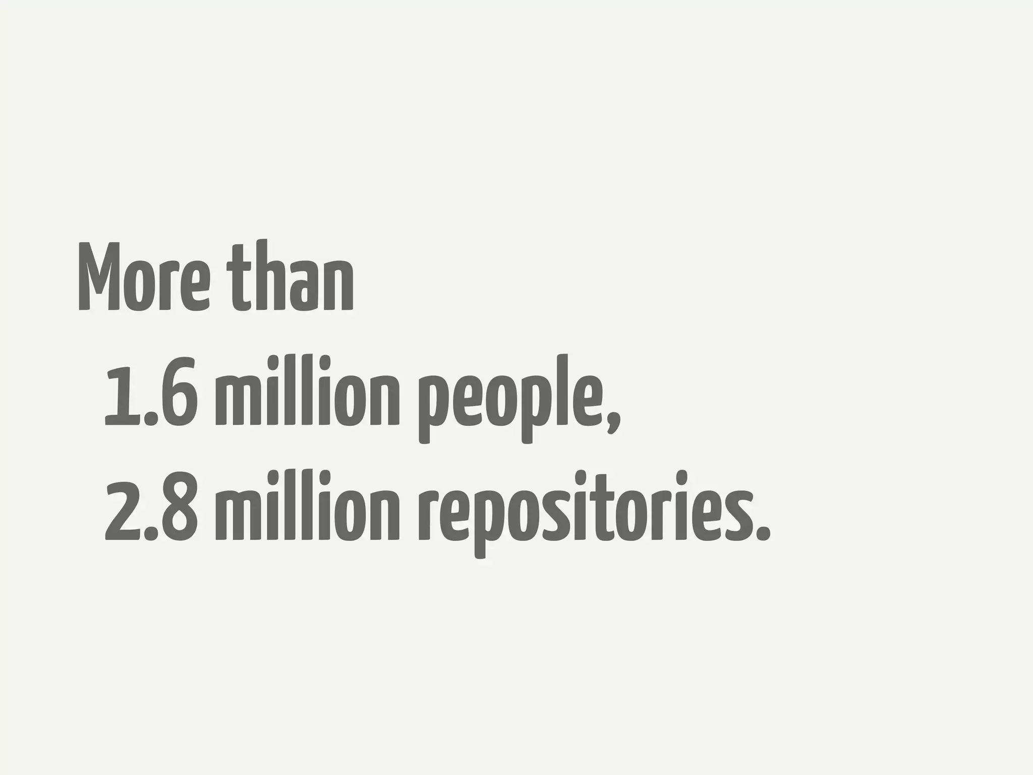 More than
 1.6 million people,
 2.8 million repositories.
 