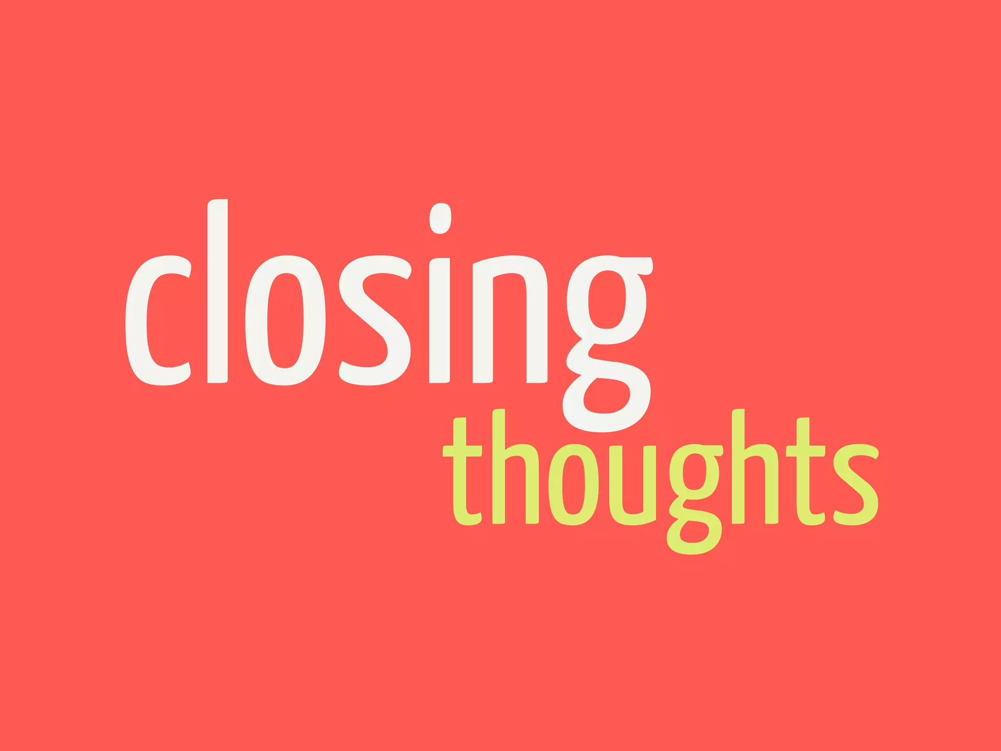 closing
    thoughts
 