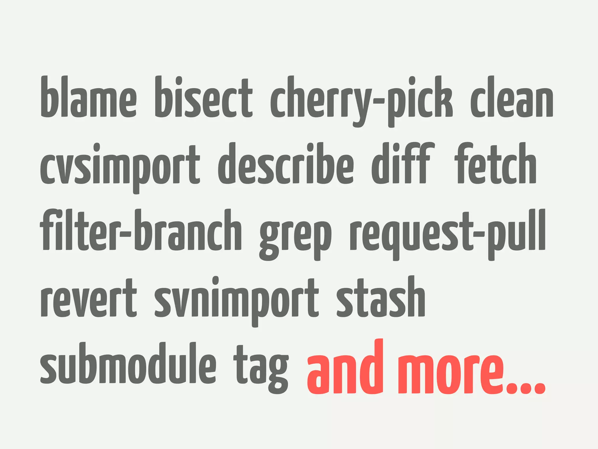 blame bisect cherry-pick clean
cvsimport describe diff fetch
filter-branch grep request-pull
revert svnimport stash
submodule tag and more...
 