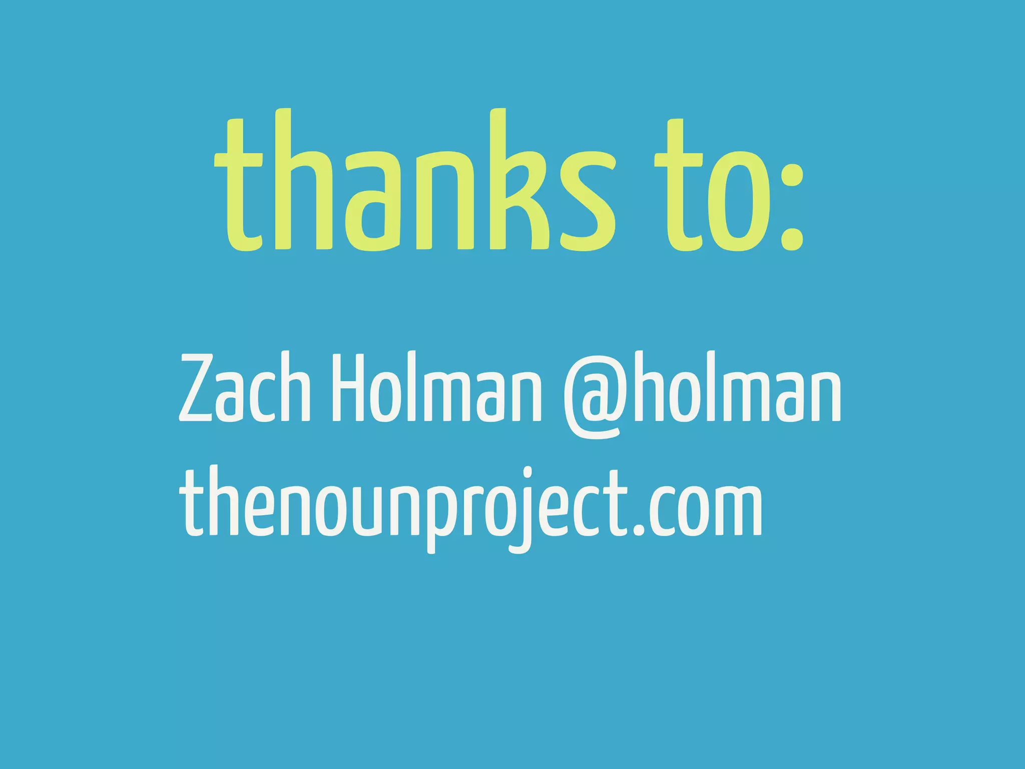thanks to:
Zach Holman @holman
thenounproject.com
 