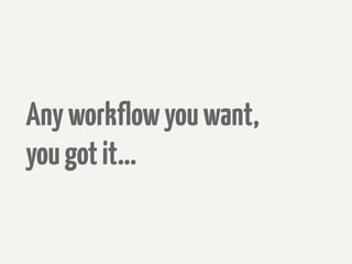 Any workflow you want,
you got it...
 