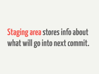 Staging area stores info about
what will go into next commit.
 