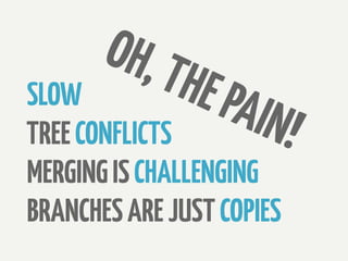 OH, T
SLOW          HE PA
TREE CONFLICTS       IN!
MERGING IS CHALLENGING
BRANCHES ARE JUST COPIES
 