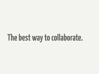 The best way to collaborate.
 