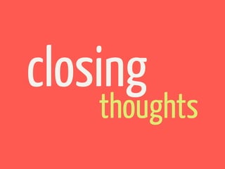 closing
    thoughts
 