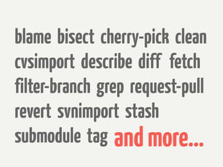 blame bisect cherry-pick clean
cvsimport describe diff fetch
filter-branch grep request-pull
revert svnimport stash
submodule tag and more...
 