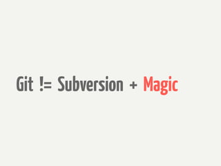 Git != Subversion + Magic
 