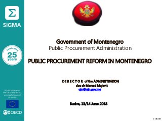 © OECD
Government of Montenegro
Public Procurement Administration
PUBLIC PROCUREMENT REFORM IN MONTENEGRO
D I R E C T O R of the ADMINISTRATION
doc dr Mersad Mujević
ujn@ujn.gov.me
Budva, 13/14 June 2018
 