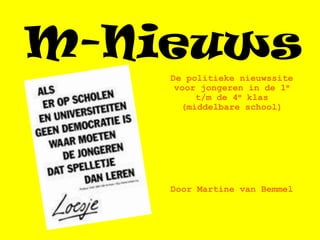 M-Nieuws
    De politieke nieuwssite
     voor jongeren in de 1e
         t/m de 4e klas
      (middelbare school)




    Door Martine van Bemmel
 